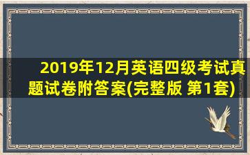 2019年12月英语四级考试真题试卷附答案(完整版 第1套)